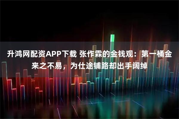 升鸿网配资APP下载 张作霖的金钱观：第一桶金来之不易，为仕途铺路却出手阔绰