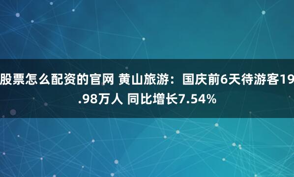 股票怎么配资的官网 黄山旅游：国庆前6天待游客19.98万人 同比增长7.54%