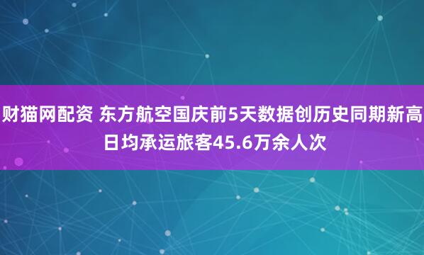 财猫网配资 东方航空国庆前5天数据创历史同期新高 日均承运旅客45.6万余人次