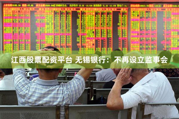 江西股票配资平台 无锡银行：不再设立监事会