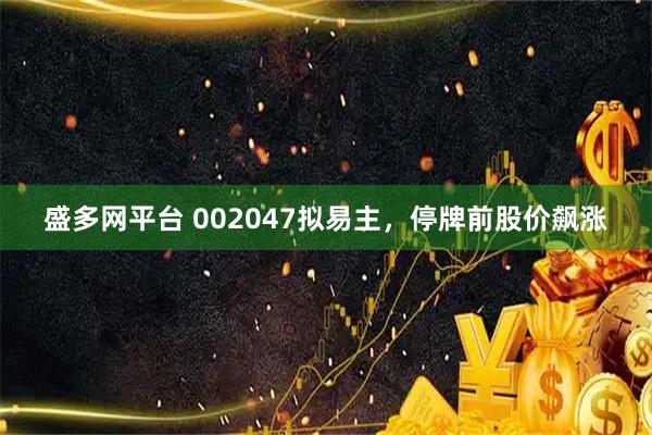 盛多网平台 002047拟易主，停牌前股价飙涨