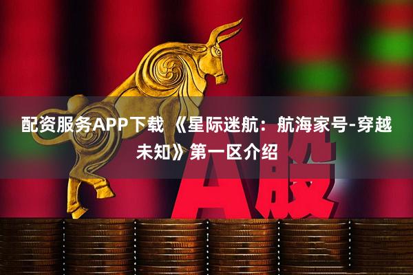 配资服务APP下载 《星际迷航：航海家号-穿越未知》第一区介绍
