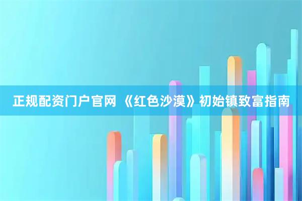 正规配资门户官网 《红色沙漠》初始镇致富指南