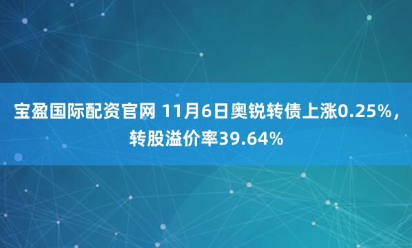 宝盈国际配资官网 11月6日奥锐转债上涨0.25%，转股溢价率39.64%