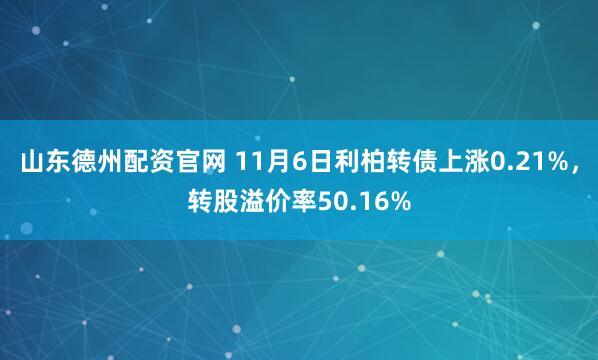 山东德州配资官网 11月6日利柏转债上涨0.21%，转股溢价率50.16%
