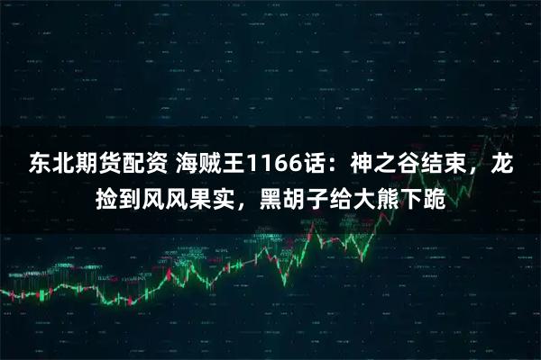 东北期货配资 海贼王1166话：神之谷结束，龙捡到风风果实，黑胡子给大熊下跪