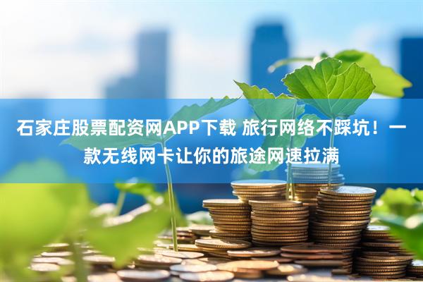 石家庄股票配资网APP下载 旅行网络不踩坑！一款无线网卡让你的旅途网速拉满
