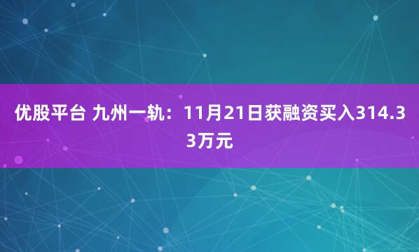 优股平台 九州一轨：11月21日获融资买入314.33万元