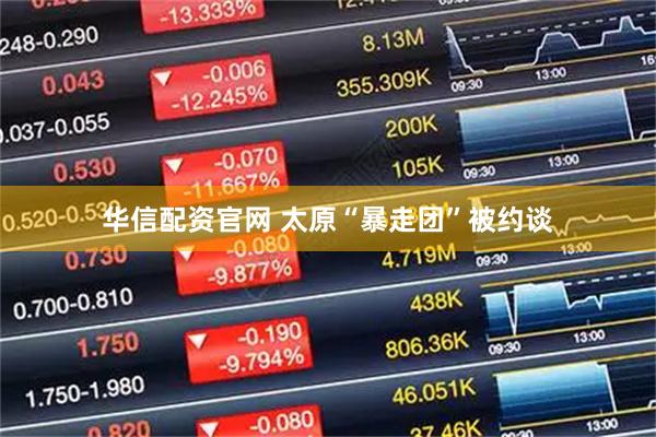 华信配资官网 太原“暴走团”被约谈