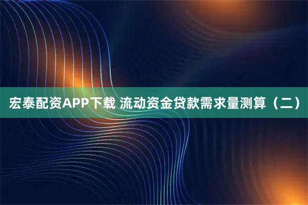 宏泰配资APP下载 流动资金贷款需求量测算（二）