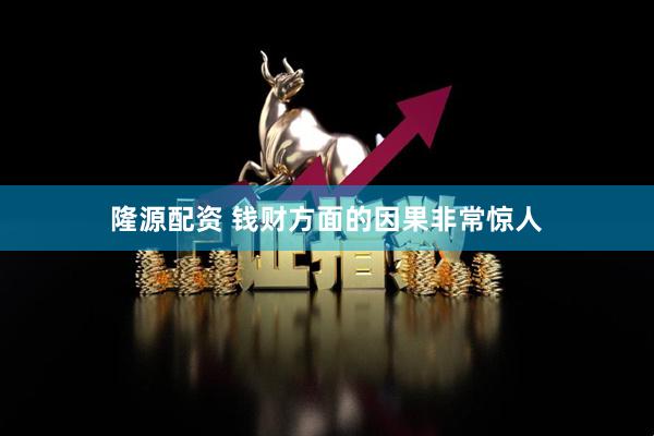 隆源配资 钱财方面的因果非常惊人