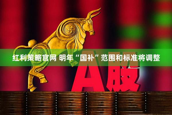 红利策略官网 明年“国补”范围和标准将调整