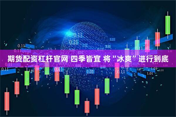 期货配资杠杆官网 四季皆宜 将“冰爽”进行到底
